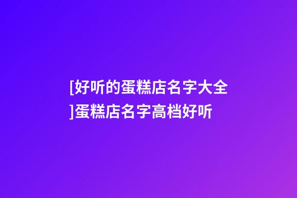 [好听的蛋糕店名字大全]蛋糕店名字高档好听-第1张-店铺起名-玄机派